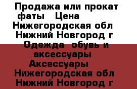 Продажа или прокат фаты › Цена ­ 2 000 - Нижегородская обл., Нижний Новгород г. Одежда, обувь и аксессуары » Аксессуары   . Нижегородская обл.,Нижний Новгород г.